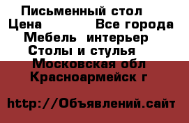 Письменный стол ! › Цена ­ 3 000 - Все города Мебель, интерьер » Столы и стулья   . Московская обл.,Красноармейск г.